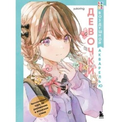 Девочки воздушной акварелью. Вдохновляющий курс по рисованию в японском стиле