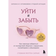 Уйти и забыть. Как навсегда избавиться от последствий общения с нарциссами, газлайтерами и абьюзерами