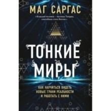 Тонкие миры. Как научиться видеть новые грани реальности и работать с ними
