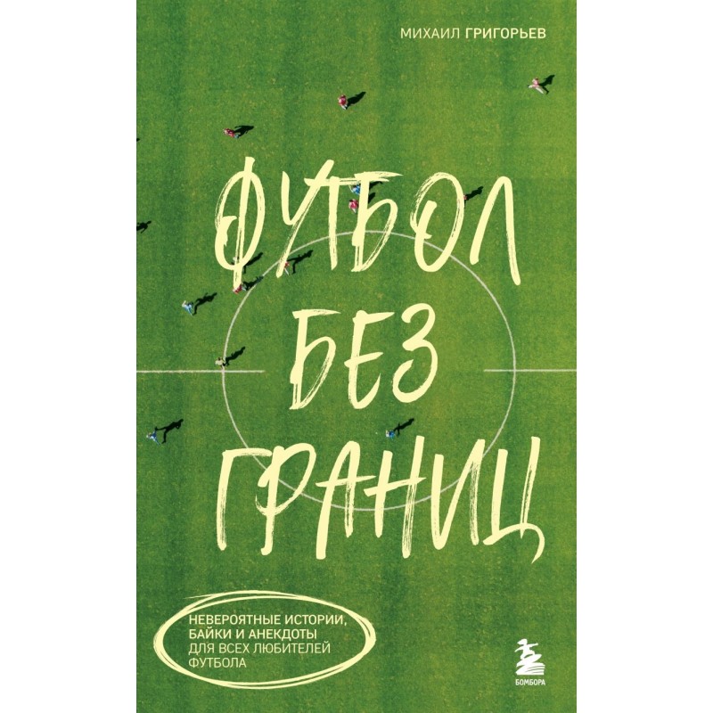Футбол без границ. Невероятные истории, байки и анекдоты для всех любителей футбола