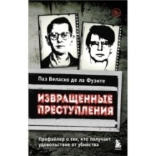 Извращенные преступления. Профайлер о тех, кто получает удовольствие от убийства