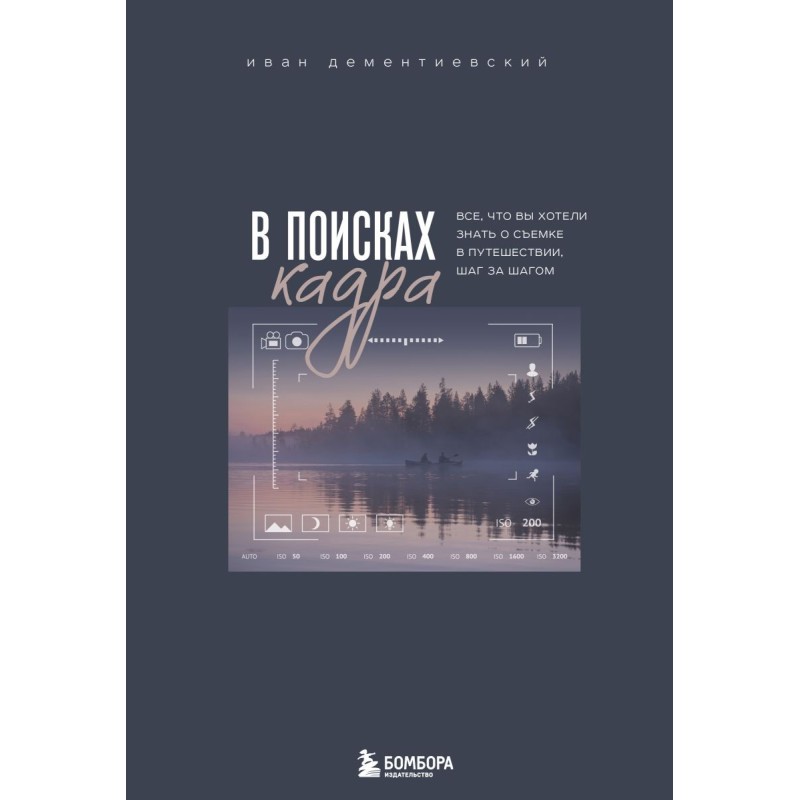 В поисках кадра. Все, что вы хотели знать о съемке в путешествии шаг за шагом