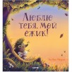 Книжки-картинки. Люблю тебя, мой ёжик