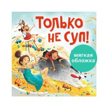 Сказка на ночь. Только не суп! (мягкая обложка)