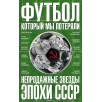 Футбол, который мы потеряли. Непродажные звезды эпохи СССР