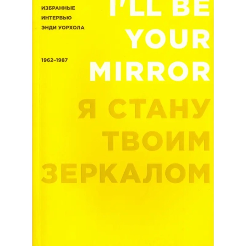 Я стану твоим зеркалом. Избранные интервью Энди Уорхола (1962-1987)