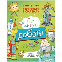 Энциклопедия в сказках. Где живут роботы