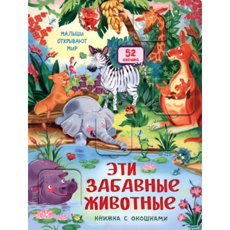 Малыши открывают мир. Эти забавные животные. Книжка с окошками