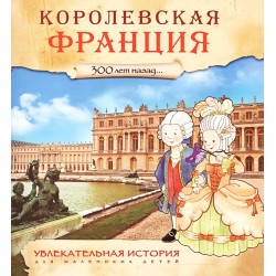 Увлекательная история для маленьких детей. Королевская Франция. 300 лет назад