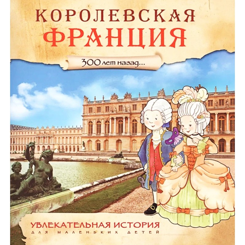 Увлекательная история для маленьких детей. Королевская Франция. 300 лет назад