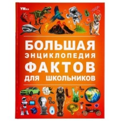 Большая энциклопедия фактов для школьников. Энциклопедия.