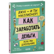 Этому в школе не научат! Вжух, и ты миллионер! Как заработать деньги, если ты школьник