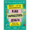 Этому в школе не научат! Вжух, и ты миллионер! Как заработать деньги, если ты школьник