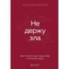 Не держу зла. Как отпустить груз старых обид и не копить новые Не держу зла. Как отпустить груз старых обид и не копить новые