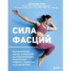 Сила фасций. Инновационный подход, основанный на микродвижениях, позволяющих устранить мышечные и суставные боли Сила фасций. Инновационный подход, основанный на микродвижениях, позволяющих устранить мышечные и суставные боли