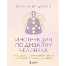 Инструкция по Дизайну Человека. Как сделать правильный выбор на работе, в любви и в жизни.