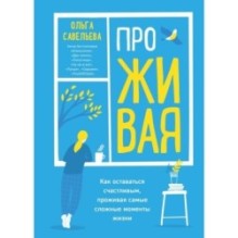 ПроЖИВАЯ. Как оставаться счастливым, проживая самые сложные моменты жизни