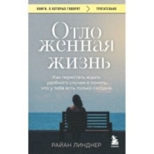 Отложенная жизнь. Как перестать ждать удобного случая и понять, что у тебя есть только сегодня