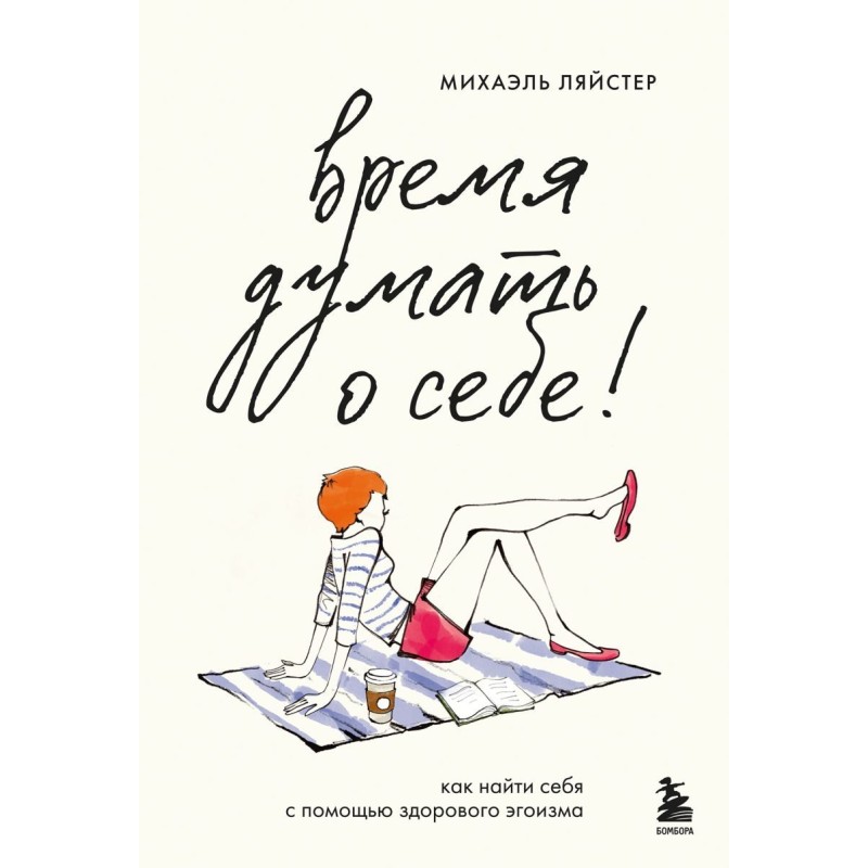 Время думать о себе! Как найти себя с помощью здорового эгоизма Время думать о себе! Как найти себя с помощью здорового эгоизма