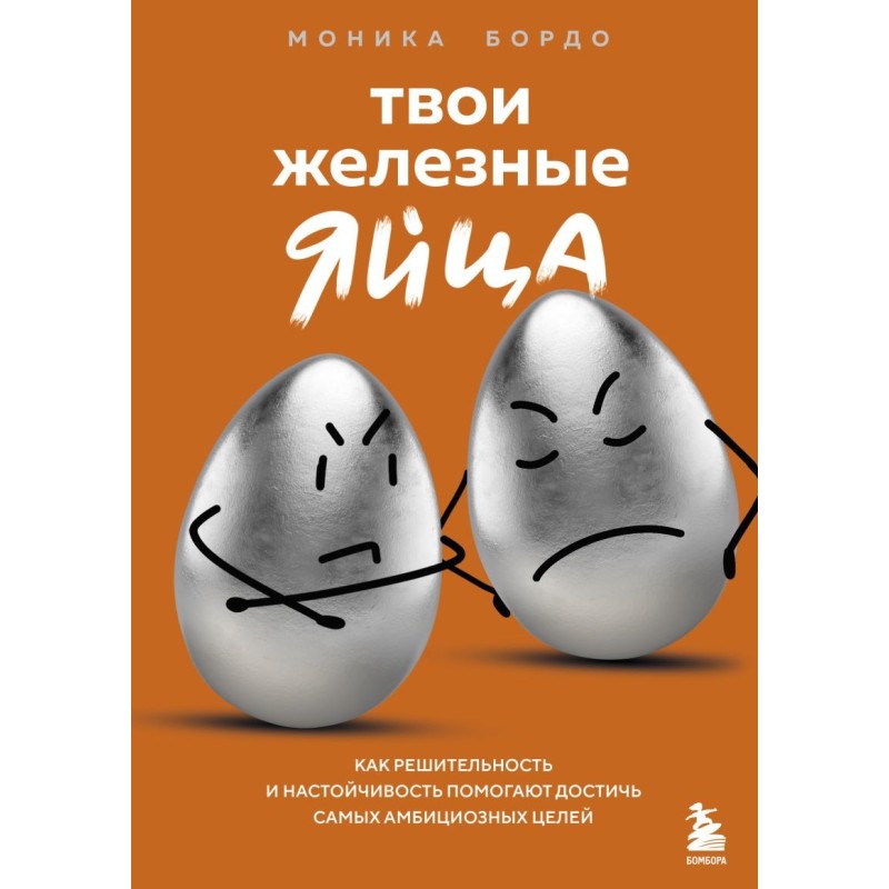 Твои железные яйца. Как решительность и настойчивость помогают достичь самых амбициозных целей