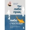Ты либо прав, либо счастлив. Как переосмыслить свое прошлое и переписать будущее