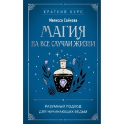 Магия на все случаи жизни. Разумный подход для начинающих ведьм