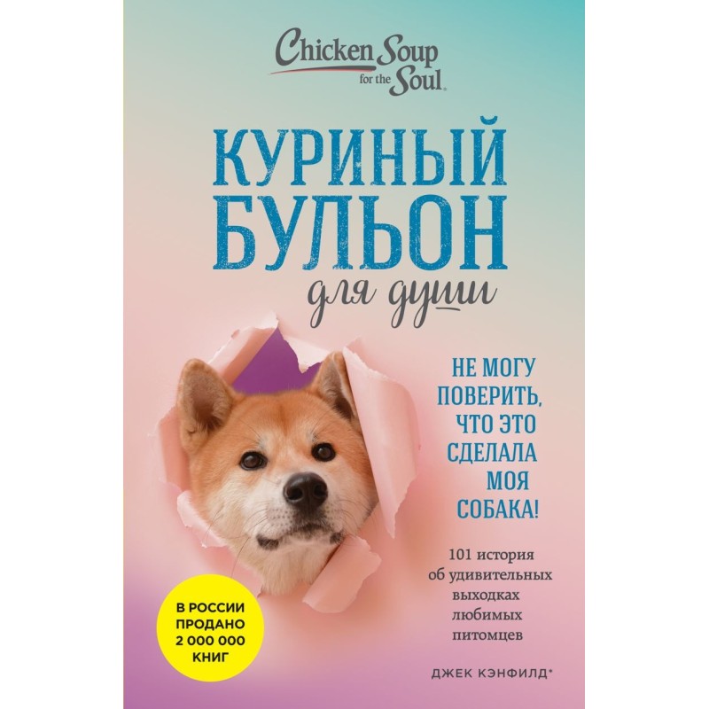 Куриный бульон для души. Не могу поверить, что это сделала моя собака! 101 история об удивительных выходках любимых пито Куриный бульон для души. Не могу поверить, что это сделала моя собака! 101 история об удивительных выходках любимых пито