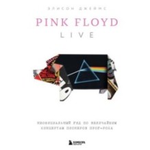 Pink Floyd Live: Неофициальный гид по величайшим концертам пионеров прог-рока