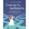 Смелость выбирать. Книга-вдохновение для тех, кто хочет изменить свою жизнь, но не знает как Смелость выбирать. Книга-вдохновение для тех, кто хочет изменить свою жизнь, но не знает как