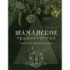 Шаманское травничество. Сила растений. Рецепты наших предков
