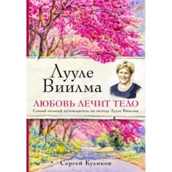 Лууле Виилма. Любовь лечит тело. Самый полный путеводитель по методу Лууле Виилмы