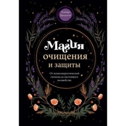 Магия очищения и защиты. От психоэнергетической гигиены до настоящего волшебства