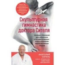 Скульптурная гимнастика доктора Сителя. Лечебные упражнения для снятия боли в суставах и мышцах и восстановления работы