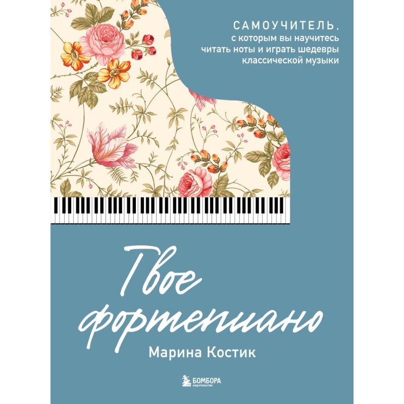 Твое фортепиано. Самоучитель, с которым вы научитесь читать ноты и играть шедевры классической музыки Твое фортепиано. Самоучитель, с которым вы научитесь читать ноты и играть шедевры классической музыки