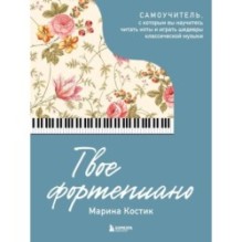 Твое фортепиано. Самоучитель, с которым вы научитесь читать ноты и играть шедевры классической музыки