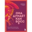 Она думает как босс. Как заставить мужской мир играть по женским правилам