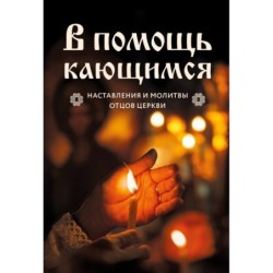 В помощь кающимся : наставления и молитвы отцов церкви