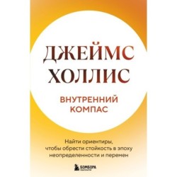 Внутренний компас. Найти ориентиры, чтобы обрести стойкость в эпоху неопределенности и перемен