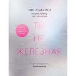 Ты не железная. 5 шагов в новую жизнь без дефицитов