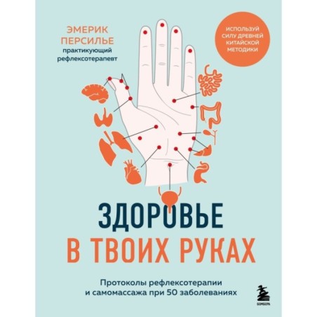 Здоровье в твоих руках. Протоколы рефлексотерапии и самомассажа при 50 заболеваниях