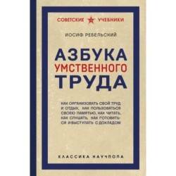 Азбука умственного труда. Как организовать свой труд и отдых, как пользоваться своею памятью, как читать, как слушать, к