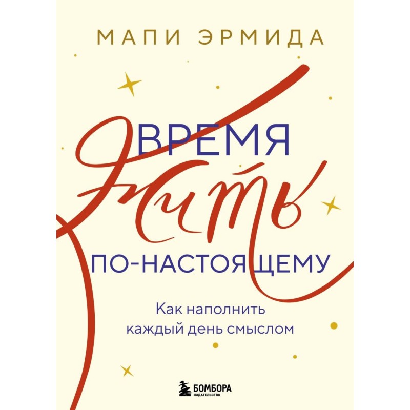 Время жить по-настоящему. Как наполнить каждый день смыслом Время жить по-настоящему. Как наполнить каждый день смыслом