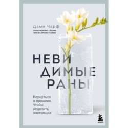 Невидимые раны. Вернуться в прошлое, чтобы исцелить настоящее