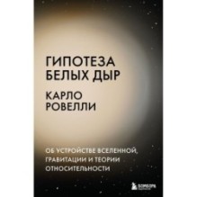 Гипотеза белых дыр. Об устройстве Вселенной, гравитации и теории относительности