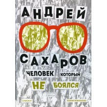 Андрей Сахаров. Человек, который не боялся(2-е издание)