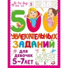500 увлекательных заданий для девочек. 5-7 лет
