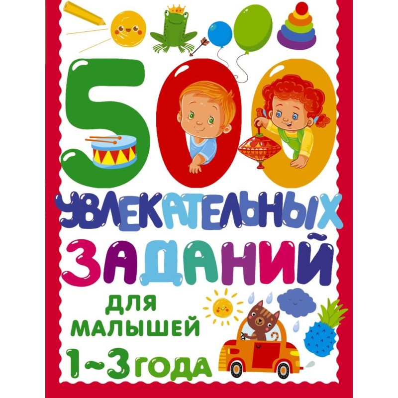 500 увлекательных заданий для малышей 1-3 лет 500 увлекательных заданий для малышей 1-3 лет