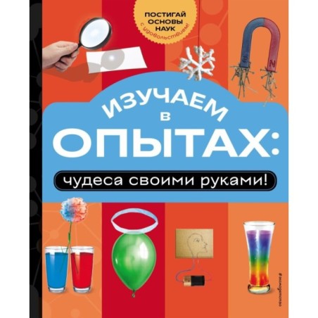 Изучаем в опытах: чудеса своими руками!