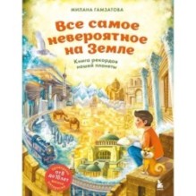 Все самое невероятное на Земле. Книга рекордов нашей планеты (от 8 до 10 лет)