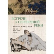 Встречи у Серебряной Реки. Поэты эпохи Тан: Ли Бо, Ду Фу, Ван Вэй
